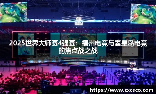 2025世界大师赛4强赛：福州电竞与秦皇岛电竞的焦点战之战